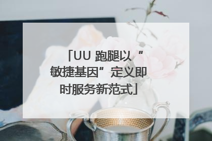 UU 跑腿以“敏捷基因”定义即时服务新范式