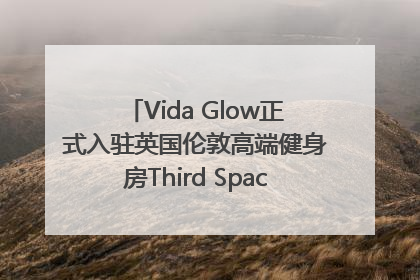 Vida Glow正式入驻英国伦敦高端健身房Third Space，携手共创高品质健康美丽生活哲学